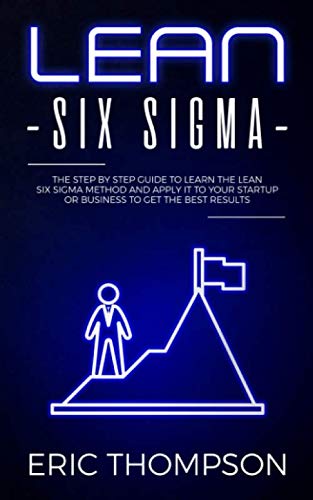 9781073368389: Lean Six Sigma: The Step by Step Guide to Learn the Lean Six Sigma Method and apply it to your Startup or Business to Get the Best Results (Project Management)