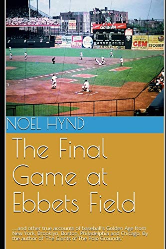 Imagen de archivo de The Final Game at Ebbets Field: .and other true accounts of baseball's Golden Age from New York, Brooklyn, Boston, Chicago and Philadelphia. By . Baseball's Golden Era - 1903 through 1957) a la venta por SecondSale