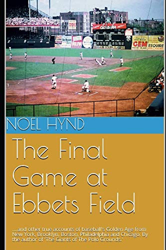 Stock image for The Final Game at Ebbets Field: .and other true accounts of baseball's Golden Age from New York, Brooklyn, Boston, Chicago and Philadelphia. By . Baseball's Golden Era - 1903 through 1957) for sale by SecondSale