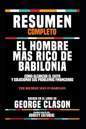 Imagen de archivo de Resumen Completo "El Hombre Mas Rico De Babilonia: Como Alcanzar El xito Y Solucionar Sus Problemas Financieros (The Richest Man In Babylon)" - Basado En El Libro De George Clason a la venta por Revaluation Books