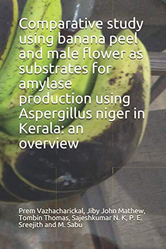 9781074447601: Comparative study using banana peel and male flower as substrates for amylase production using Aspergillus niger in Kerala: an overview