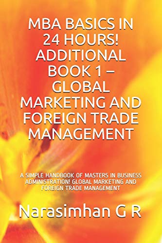 Stock image for MBA BASICS IN 24 HOURS! ADDITIONAL BOOK 1 ? GLOBAL MARKETING AND FOREIGN TRADE MANAGEMENT: A SIMPLE HANDBOOK OF MASTERS IN BUSINESS ADMINISTRATION! GLOBAL MARKETING AND FOREIGN TRADE MANAGEMENT for sale by Lucky's Textbooks