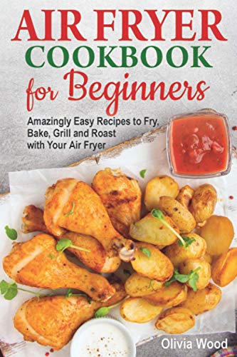 Stock image for AIR FRYER Cookbook for Beginners: Amazingly Easy Recipes to Fry, Bake, Grill, and Roast with Your Air Fryer for sale by Friends of  Pima County Public Library