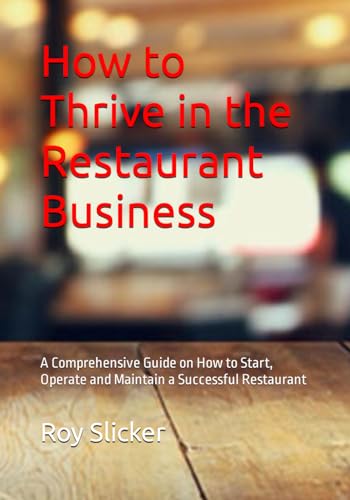 

How to Thrive in the Restaurant Business: A Comprehensive Guide on How Start, Operate and Maintain a Successful Restaurant Business