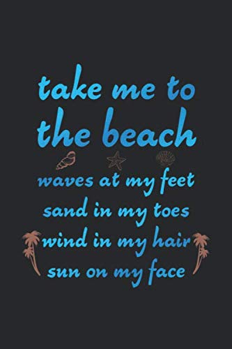 Stock image for Take Me to The Beach, Waves at My Feet, Sand In My Toes, Wind in My Hair, Sun on My Face: Beach Lover Blank Line, Ocean Lover Notebook, Beach Vacation . Love the Beach Gift - 6x9 - 100 Blank Pages for sale by Revaluation Books