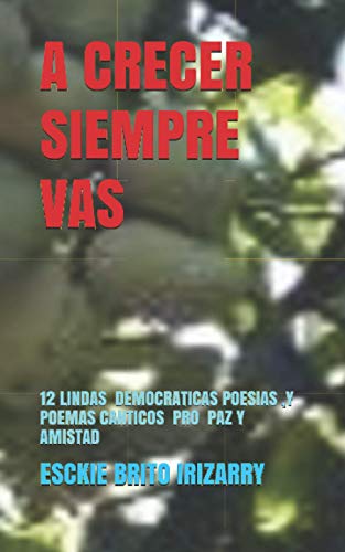 Stock image for A CRECER SIEMPRE VAS: 12 POEMAS Y POESIAS , CANTICOS DEMOCRATICOS MOTIVADORES DE PAZ Y AMISTAD for sale by Revaluation Books