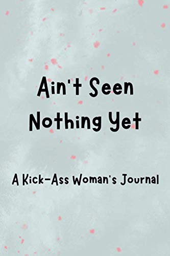 Imagen de archivo de Ain't Seen Nothing Yet: A Kick-Ass Woman's Journal: Inspirational Quotes from Successful Women a la venta por Revaluation Books
