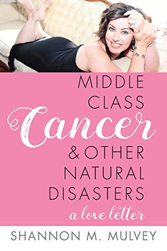 Imagen de archivo de Middle Class Cancer and Other Natural Disasters: A Love Letter. By Shannon M. Mulvey a la venta por Your Online Bookstore