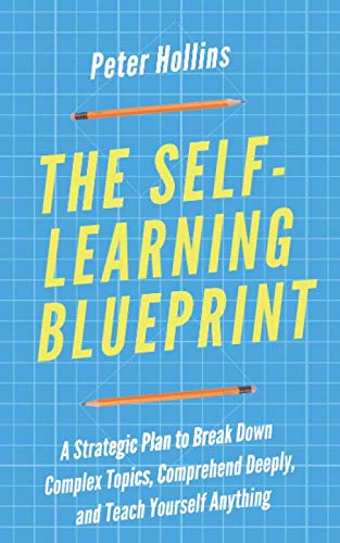 

The Self-Learning Blueprint: A Strategic Plan to Break Down Complex Topics, Comprehend Deeply, and Teach Yourself Anything (Learning how to Learn)
