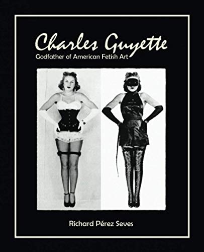 Stock image for CHARLES GUYETTE: Godfather of American Fetish Art [*Cream Paper Edition*] (Vintage Fetish History, Irving Klaw, John Willie, Bettie Page) for sale by Revaluation Books