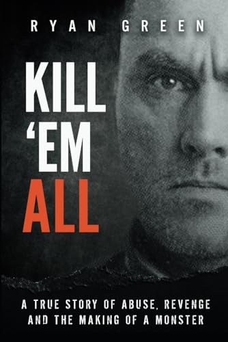 Stock image for Kill 'Em All: A True Story of Abuse, Revenge and the Making of a Monster (True Crime) for sale by WorldofBooks