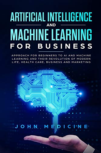 Stock image for Artificial Intelligence and Machine Learning for Business: Approach for Beginners to AI and Machine Learning and Their Revolution of Modern Life, Health Care, Business and Marketing for sale by Cotswold Rare Books