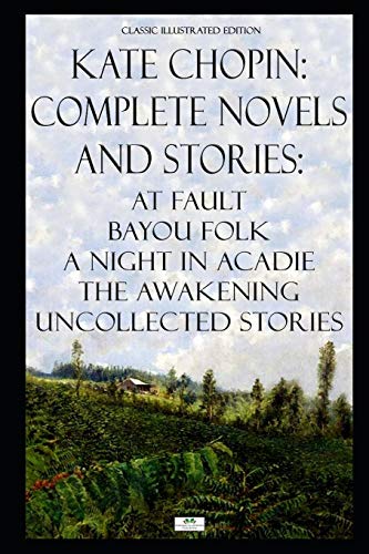 Imagen de archivo de Kate Chopin: Complete Novels and Stories: At Fault, Bayou Folk, A Night in Acadie, The Awakening, Uncollected Stories (Classic Illustrated Edition) a la venta por Textbooks_Source