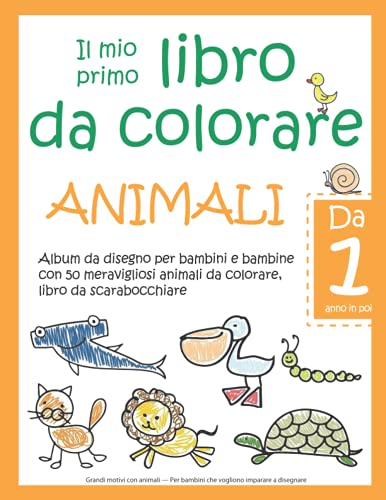 Il mio primo libro da colorare ANIMALI — Da 1 anno in poi — Album da  disegno per bambini e bambine con 50 meravigliosi animali da colorare,  libro da  Per bambini