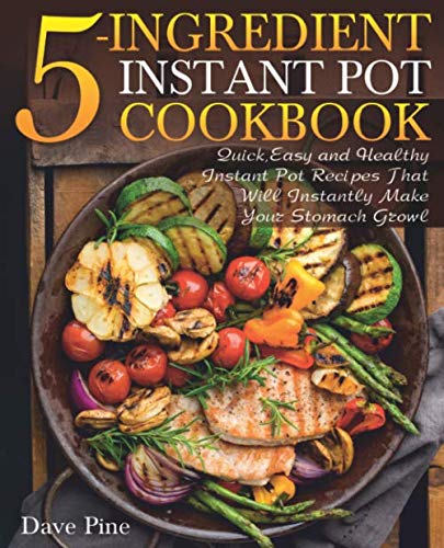 Stock image for 5-Ingredient Instant Pot Cookbook: Quick, Easy and Healthy Instant Pot Recipes That Will Instantly Make Your Stomach Growl for sale by Goodwill of Colorado