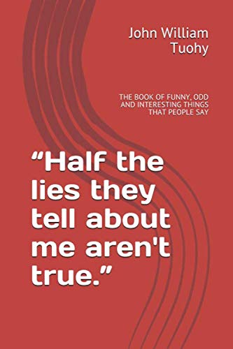 Stock image for Half the lies they tell about me aren't true.": THE BOOK OF FUNNY, ODD AND INTERESTING THINGS THAT PEOPLE SAY for sale by Revaluation Books