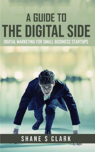 Stock image for A Guide to the Digital Side: Digital Marketing for Small Business Startups for sale by Lucky's Textbooks