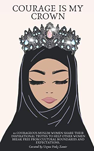 Imagen de archivo de Courage is My Crown: 11 Courageous Muslim Women Share Their Inspirational Truths To Help Other Women Break Free From Cultural Boundaries And Expectations. a la venta por WorldofBooks
