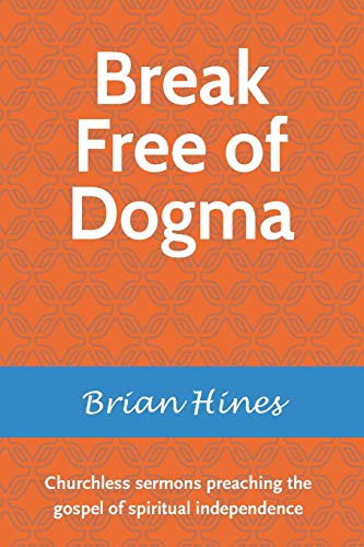 Stock image for Break Free of Dogma: Churchless sermons preaching the gospel of spiritual independence for sale by Goodwill Books