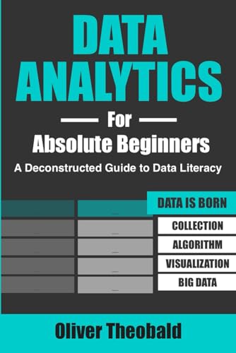 Stock image for Data Analytics for Absolute Beginners A Deconstructed Guide to Data Literacy Introduction to Data, Data Visualization, Business Intelligence Machine Learning for sale by PBShop.store US