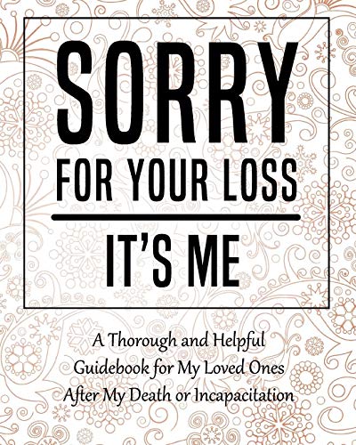 Imagen de archivo de Sorry for Your Loss - Its Me: My Final Thoughts, Wishes, Important Information about My Belongings, Business Affairs and Stubborn Opinions for Those I Leave Behind - Im Dead Now What Planner a la venta por HPB-Red