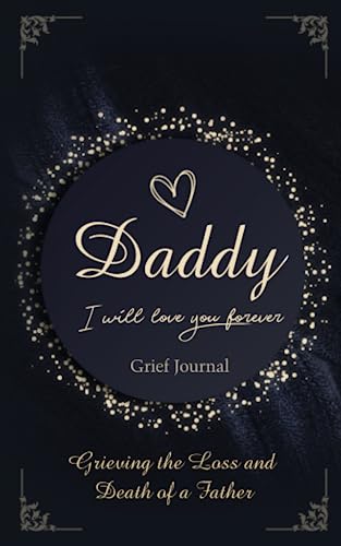 

Daddy I Will Love You Forever Grief Journal: Grieving the Loss and Death of a Father