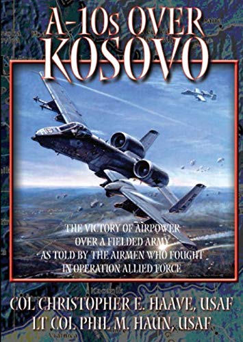 Stock image for A-10s over Kosovo: The Victory of Airpower over a Fielded Army as Told by the Airmen Who Fought in Operation Allied Force for sale by Revaluation Books