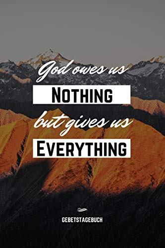 Imagen de archivo de God owes us nothing but gives us everything - Gebetstagebuch: Christliches Notizbuch, Gebetstagebuch fr den Gottesdienst und Bibel Notizen. Auch als . Mnner und Frauen, Punktraster im 6x9' Format a la venta por Revaluation Books