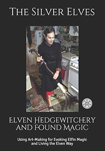 Stock image for Elven Hedgewitchery and Found Magic: Using Art-Making for Evoking Elfin Magic and Living the Elven Way for sale by WorldofBooks