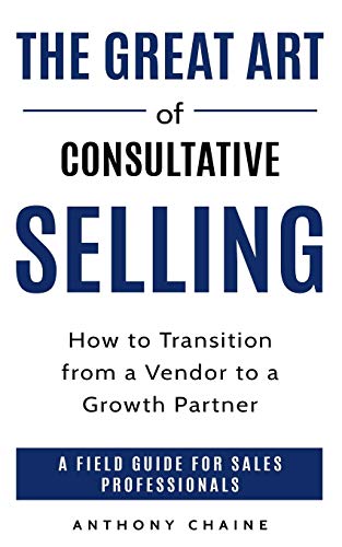 Beispielbild fr THE GREAT ART OF CONSULTATIVE SELLING: How to Transition from a Vendor to a Growth partner : A field Guide for Sales Professionals zum Verkauf von Lucky's Textbooks