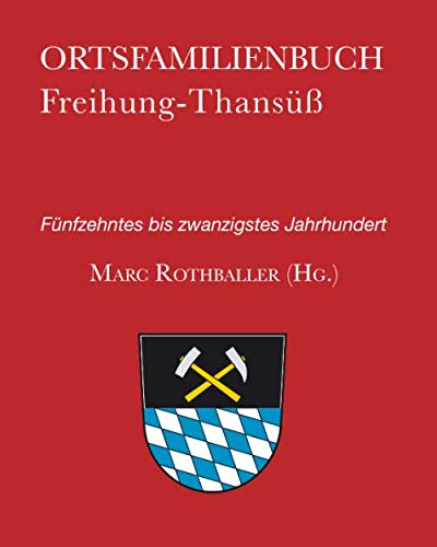 Ortsfamilienbuch Freihung-Thansüß: Fünfzehntes bis zwanzigstes Jahrhundert - Rothballer, Marc/ Glockner, Gottfried