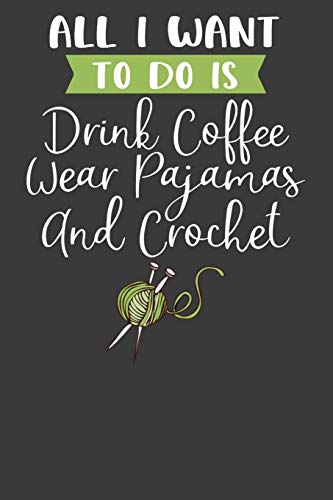 Imagen de archivo de All I Want To Do is Drink Coffee, Wear Pajamas, and Crochet: Knitting, Quilting, and Caffeine Lover Gift a la venta por Lucky's Textbooks