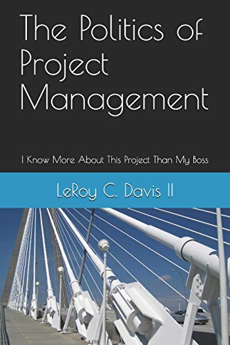 Imagen de archivo de The Politics of Project Management: I Know More About This Project Than My Boss a la venta por Lucky's Textbooks