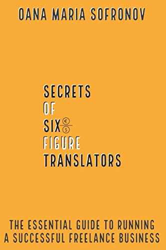 Stock image for Secrets of six-figure translators: THE ESSENTIAL GUIDE TO RUNNING A SUCCESSFUL FREELANCE BUSINESS for sale by Save With Sam
