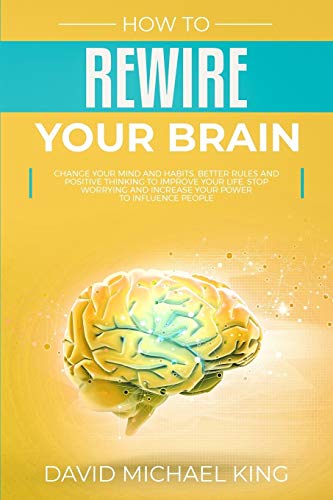 Stock image for How to Rewire Your Brain: Change Your Mind and Habits. Better Rules and Positive Thinking to Improve Your Life. Stop Worrying and Increase Your Power to Influence People for sale by Save With Sam
