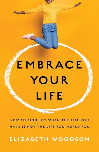 Stock image for Embrace Your Life: How to Find Joy When the Life You Have is Not the Life You Hoped For for sale by SecondSale