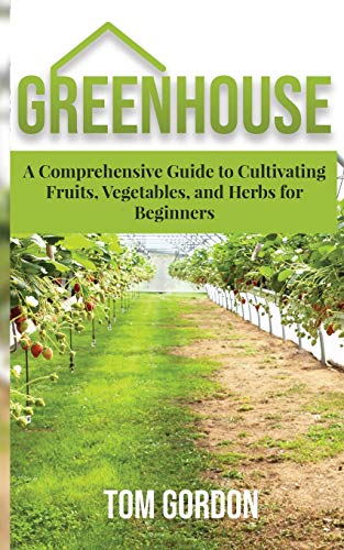 Beispielbild fr Greenhouse: A Comprehensive Guide to Cultivating Fruits, Vegetables and Herbs for Beginners zum Verkauf von Books Unplugged