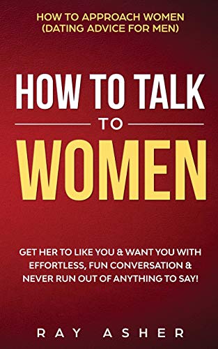 Beispielbild fr How to Talk to Women: Get Her to Like You & Want You With Effortless, Fun Conversation & Never Run Out of Anything to Say! How to Approach Women (Dating Advice for Men) zum Verkauf von Books From California