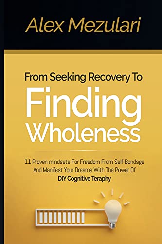 Imagen de archivo de From Seeking Recovery to Finding Wholeness 11 Proven Mindsets for Freedom from Self Bondage and Manifest Your Dreams with the Power of DIY Cognitive T a la venta por GreatBookPrices