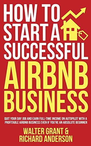 Imagen de archivo de How to Start a Successful Airbnb Business: Quit Your Day Job and Earn Full-time Income on Autopilot With a Profitable Airbnb Business Even if You're an Absolute Beginner a la venta por Front Cover Books