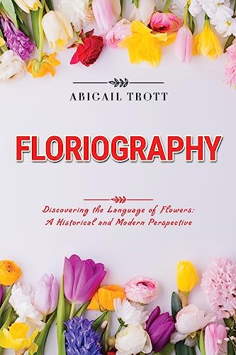 Stock image for Floriography: Discovering the Language of Flowers: A Historical and Modern Perspective for sale by Revaluation Books