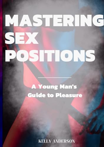 

Mastering Sex Positions: A Young Adult Male's Guide to Pleasure