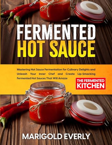 Stock image for Fermented Hot Sauce: Mastering Hot Sauce Fermentation for Culinary Delights and Unleash Your Inner Chef and Create Lip-Smacking Fermented Hot Sauces That Will Amaze for sale by GF Books, Inc.