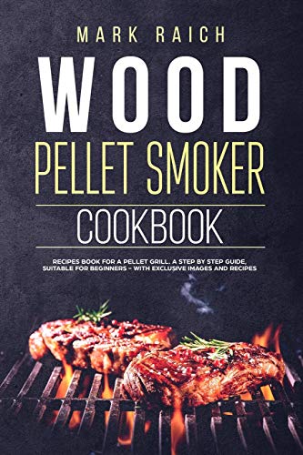 Imagen de archivo de Wood Pellet Smoker Cookbook: Wood Pellet Smoker Cookbook. Recipes Book for A Pellet Grill. A Step by Step Guide, Suitable for Beginners - With Exclusive Images and Recipes. a la venta por SecondSale