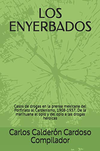 Imagen de archivo de Los Enyerbados: Casos de drogas en la prensa mexicana del Porfiriato al Cardenismo, 1908-1937. De la marihuana al opio y del opio a las drogas heroicas a la venta por THE SAINT BOOKSTORE
