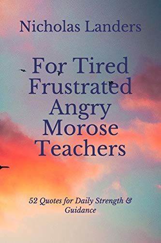 Beispielbild fr For Tired Frustrated Angry Morose Teachers: 52 Quotes for Daily Strength & Guidance (Facing Obstacles Realistically) zum Verkauf von Lucky's Textbooks