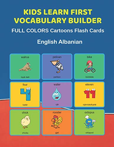 Stock image for Kids Learn First Vocabulary Builder FULL COLORS Cartoons Flash Cards English Albanian: Easy Babies Basic frequency sight words dictionary COLORFUL picture book learning new language. Fun card games for ages 2-6, toddlers, Pre K, Preschool, Kindergarten. for sale by THE SAINT BOOKSTORE