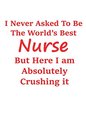 9781090240071: I Never Asked To Be The World's Best Nurse But Here I Am Absolutely Crushing It: Funny Nurse Gifts
