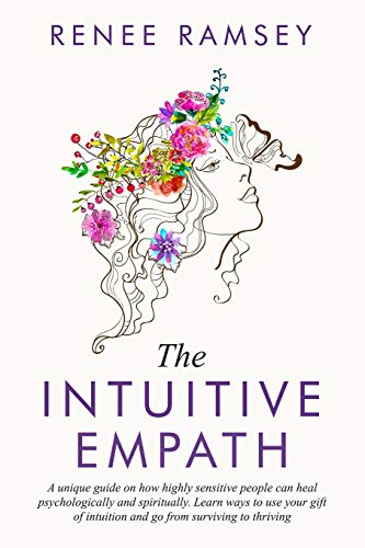 

The Intuitive Empath-: A Unique Guide On How Highly Sensitive People Can Heal Psychologically And Spiritually. Learn Ways To Use Your Gift Of