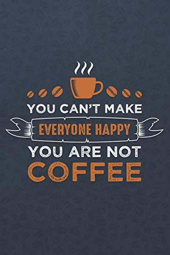 9781090683120: You Can't Make Everyone happy You Are Not Coffee: ~ Coffee Lovers Blank Journals and Notebooks With Yearly Overview And Coffee Quotes On Every Pages